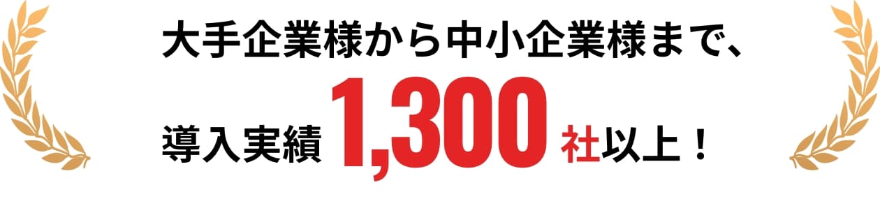 大手企業から企業規模にかかわらず、導入実績1,300社以上!