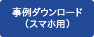 事例ダウンロード （スマホ用）