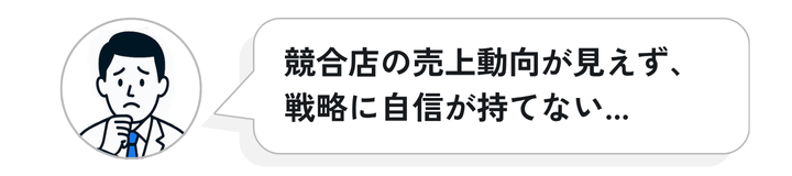 競合店の売上動向が見えず、戦略に自信が持てない