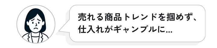 売れる商品トレンドを掴めず、仕入れがギャンブルになっている