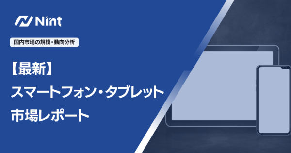 【最新】スマートフォン・タブレット市場レポート